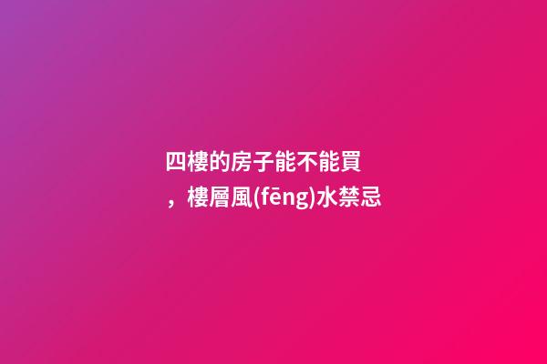 四樓的房子能不能買，樓層風(fēng)水禁忌